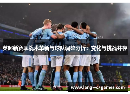 英超新赛季战术革新与球队调整分析：变化与挑战并存