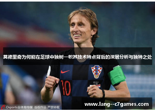 莫德里奇为何能在足球中独树一帜其技术特点背后的深层分析与独特之处 莫德里奇为何能在足球中独树一帜其技术特点背后的深层分析与独特之处
