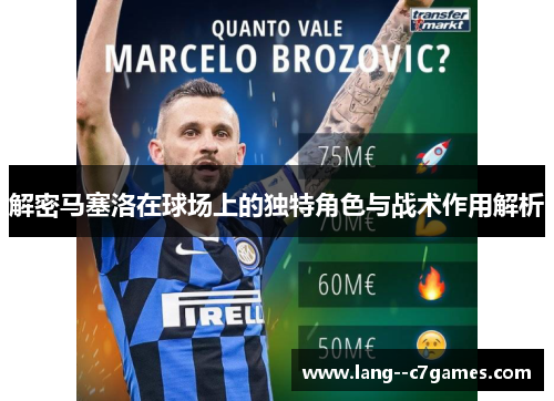 解密马塞洛在球场上的独特角色与战术作用解析