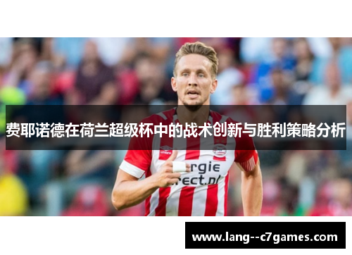 费耶诺德在荷兰超级杯中的战术创新与胜利策略分析