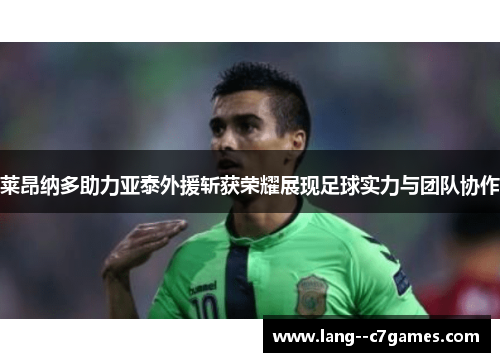 莱昂纳多助力亚泰外援斩获荣耀展现足球实力与团队协作 莱昂纳多助力亚泰外援斩获荣耀展现足球实力与团队协作