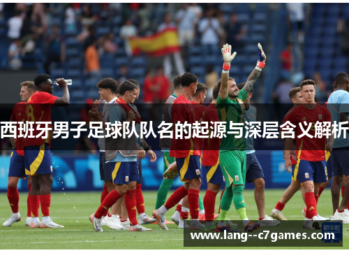 西班牙男子足球队队名的起源与深层含义解析