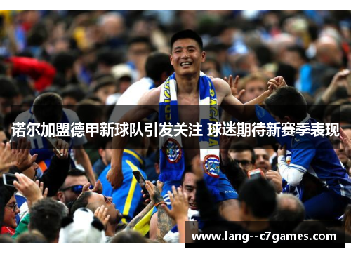 诺尔加盟德甲新球队引发关注 球迷期待新赛季表现
