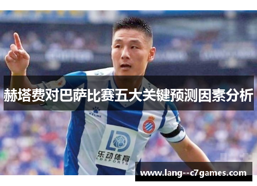 赫塔费对巴萨比赛五大关键预测因素分析