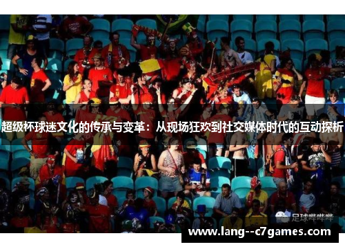 超级杯球迷文化的传承与变革：从现场狂欢到社交媒体时代的互动探析