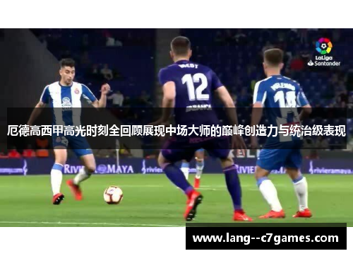 厄德高西甲高光时刻全回顾展现中场大师的巅峰创造力与统治级表现
