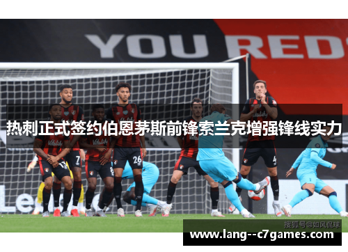 热刺正式签约伯恩茅斯前锋索兰克增强锋线实力