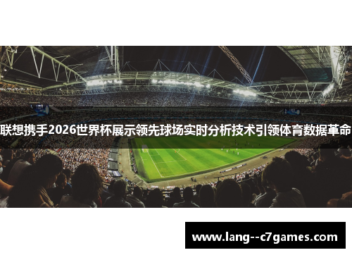 联想携手2026世界杯展示领先球场实时分析技术引领体育数据革命 联想携手2026世界杯展示领先球场实时分析技术引领体育数据革命