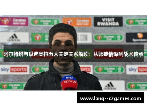 阿尔特塔与瓜迪奥拉五大关键关系解读：从师徒情深到战术传承