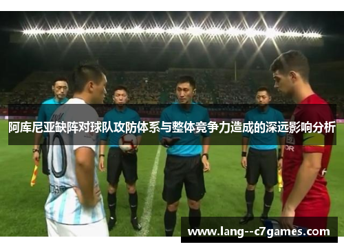 阿库尼亚缺阵对球队攻防体系与整体竞争力造成的深远影响分析