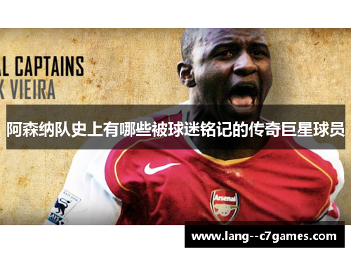 阿森纳队史上有哪些被球迷铭记的传奇巨星球员