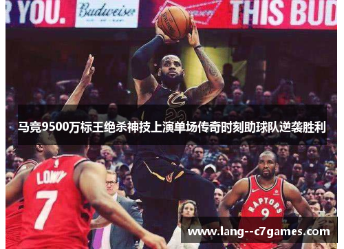 马竞9500万标王绝杀神技上演单场传奇时刻助球队逆袭胜利