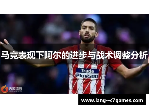 马竞表现下阿尔的进步与战术调整分析